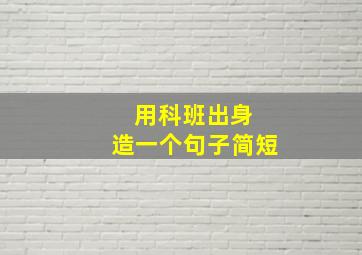 用科班出身 造一个句子简短